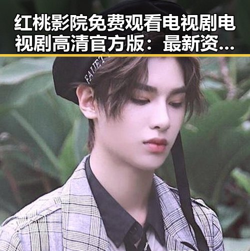 红桃影院免费观看电视剧电视剧高清官方版：最新资源全解析