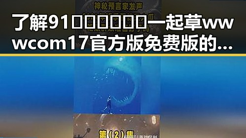 了解91🍆🍑🔞❌❌❌一起草wwwcom17官方版免费版的真实体验与使用指南