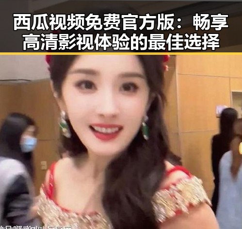 西瓜视频免费官方版:畅享高清影视体验的最佳选择