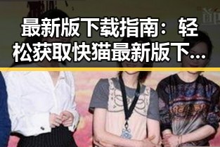 最新版下载指南：轻松获取快猫最新版下载的实用技巧
