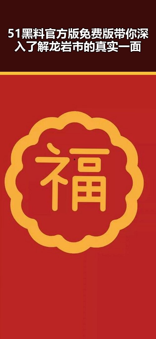 51黑料官方版免费版带你深入了解龙岩市的真实一面