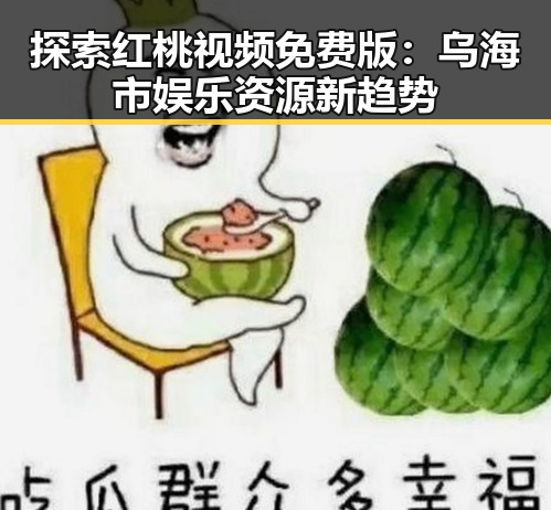 探索红桃视频免费版：乌海市娱乐资源新趋势