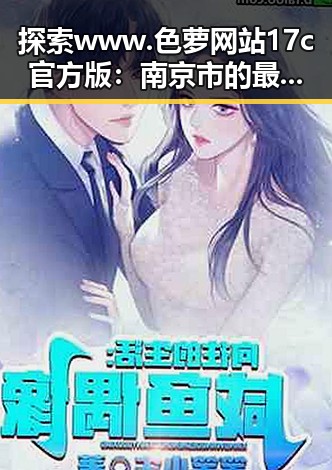 探索www.色 萝网站17c官方版：南京市的最新娱乐资讯来源