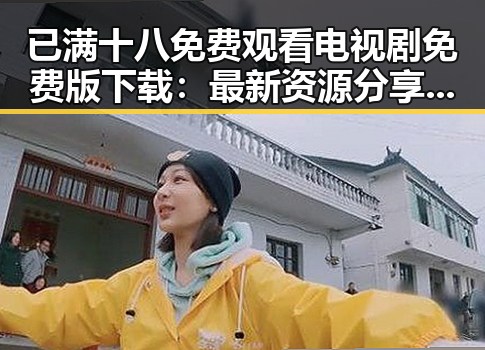 已满十八免费观看电视剧免费版下载:最新资源分享指南