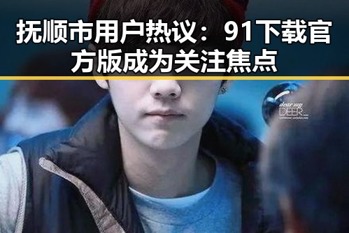 抚顺市用户热议:91下载官方版成为关注焦点