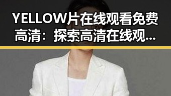 YELLOW片在线观看免费高清：探索高清在线观看体验