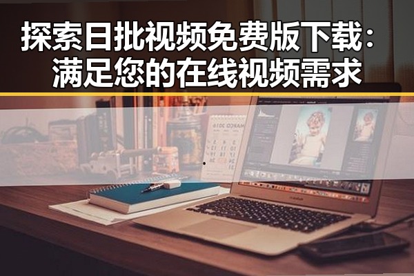 探索日批视频免费版下载：满足您的在线视频需求