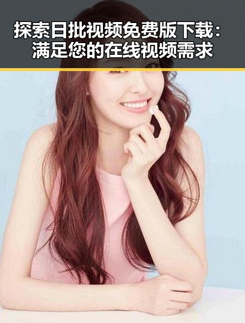 探索日批视频免费版下载：满足您的在线视频需求