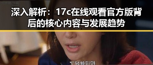 深入解析：17c在线观看官方版背后的核心内容与发展趋势