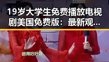 19岁大学生免费播放电视剧美国免费版:最新观看指南