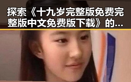 探索《十九岁完整版免费完整版中文免费版下载》的精彩内容与获取方式