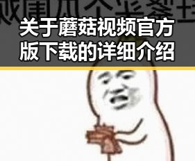 关于蘑菇视频官方版下载的详细介绍