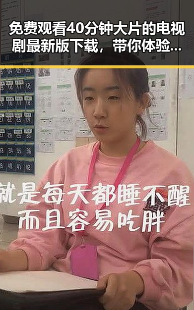 免费观看40分钟大片的电视剧最新版下载，带你体验视觉盛宴