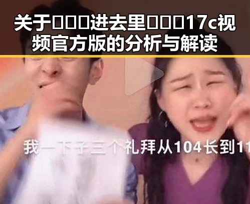 关于🔥🔞🍌进去里❌❌❌17c视频官方版的分析与解读