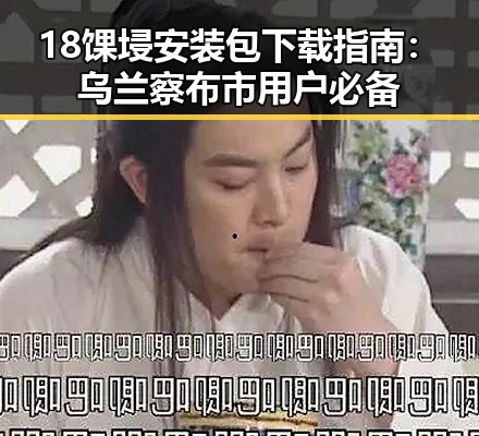 18馃埐安装包下载指南：乌兰察布市用户必备