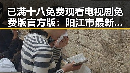 已满十八免费观看电视剧免费版官方版：阳江市最新资源推荐