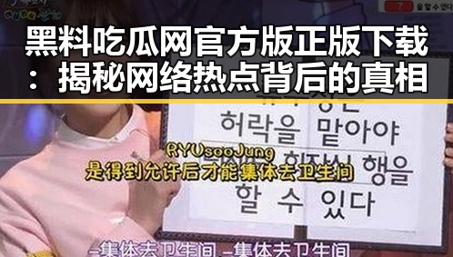黑料吃瓜网官方版正版下载：揭秘网络热点背后的真相