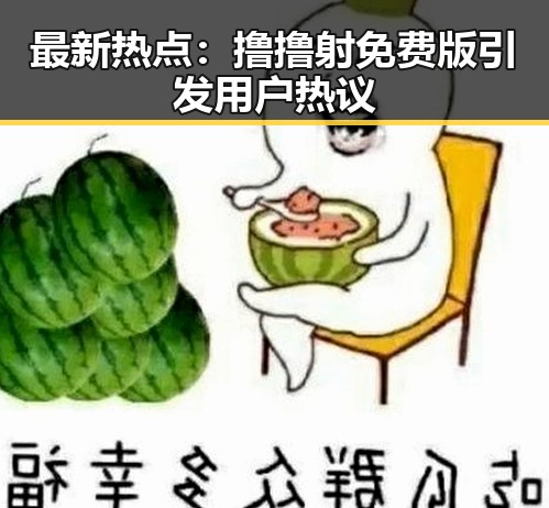 最新热点：撸撸射免费版引发用户热议