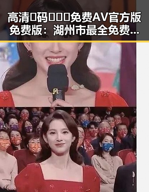 高清🈚码🔞❌♋免费AV官方版免费版：湖州市最全免费观看指南