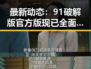 最新动态：91破解版官方版现已全面上线，引发广泛关注