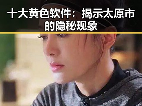 十大黄色软件：揭示太原市的隐秘现象