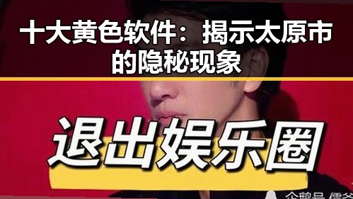 十大黄色软件：揭示太原市的隐秘现象