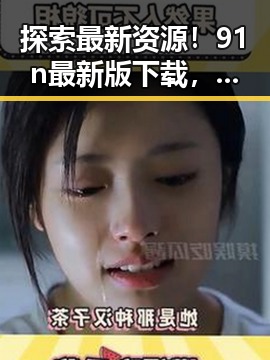 探索最新资源！91n最新版下载，让你的体验更流畅