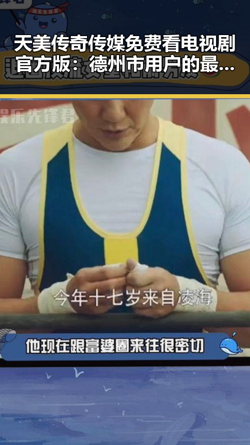 天美传奇传媒免费看电视剧官方版：德州市用户的最佳选择