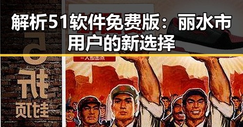 解析51软件免费版：丽水市用户的新选择