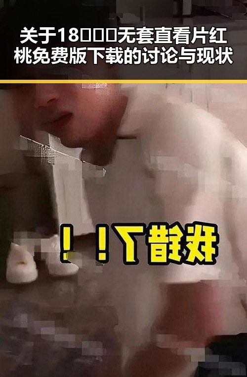 关于18❌❌❌无套直看片红桃免费版下载的讨论与现状