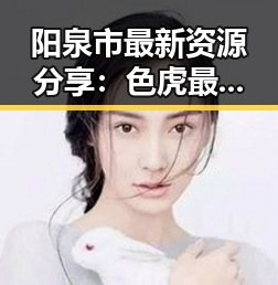 阳泉市最新资源分享：色虎最新版下载全新体验