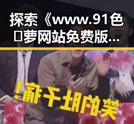探索《www.91色😍萝网站免费版官方版》：商丘市用户的最佳选择