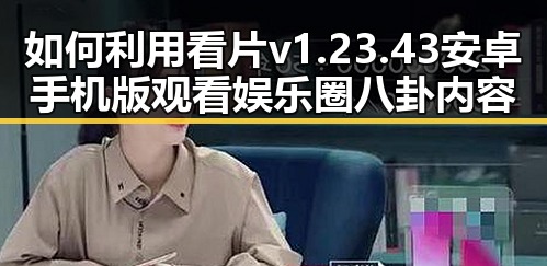 如何利用看片v1.23.43 安卓手机版观看娱乐圈八卦内容