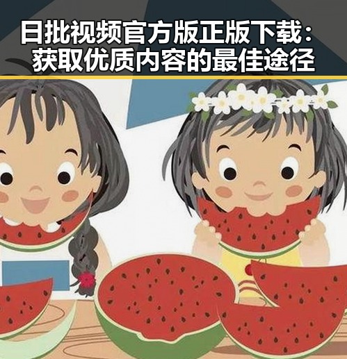 日批视频官方版正版下载：获取优质内容的最佳途径