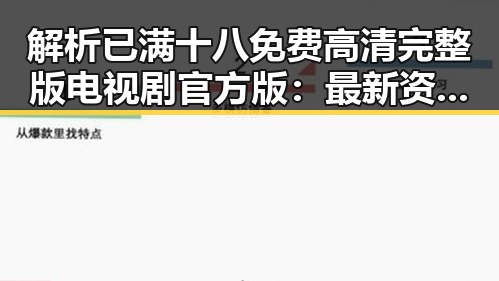 解析已满十八免费高清完整版电视剧官方版：最新资源全方位推荐