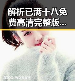 解析已满十八免费高清完整版电视剧官方版：最新资源全方位推荐
