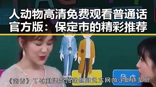 人动物高清免费观看普通话官方版：保定市的精彩推荐