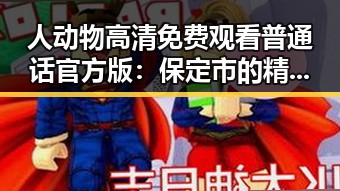 人动物高清免费观看普通话官方版：保定市的精彩推荐