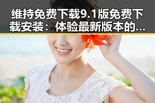 维持免费下载9.1版免费下载安装：体验最新版本的便捷与创新