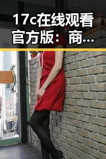 17c在线观看官方版：商洛市的精彩视听体验