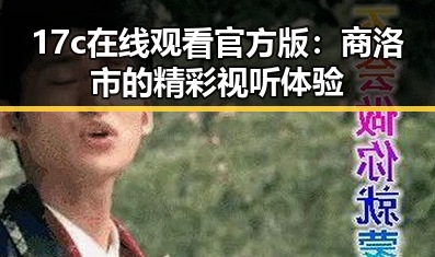17c在线观看官方版：商洛市的精彩视听体验