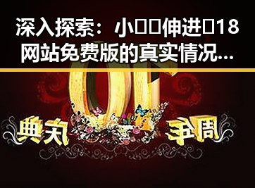 深入探索：小🐔🐔伸进🈲18网站免费版的真实情况与潜在风险
