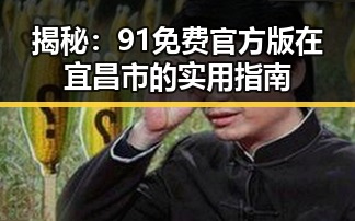 揭秘：91免费官方版在宜昌市的实用指南