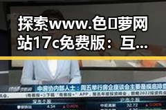 探索 www.色😍萝网站17c免费版：互联网新热门潮流