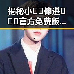 揭秘小🐔🐔伸进🈲🔞🔞官方免费版：从现状到背后故事