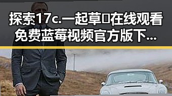 探索17c.一起草🌿在线观看免费蓝莓视频官方版下载：新体验的起点