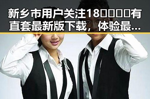 新乡市用户关注18🈲🍆🍑🔞有直套最新版下载，体验最新内容