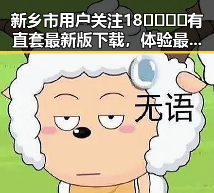 新乡市用户关注18🈲🍆🍑🔞有直套最新版下载，体验最新内容