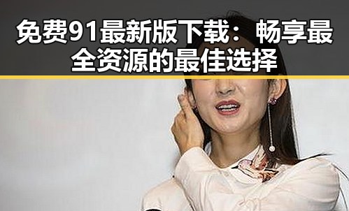 免费91最新版下载：畅享最全资源的最佳选择