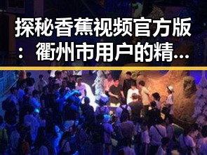 探秘香蕉视频官方版：衢州市用户的精彩体验